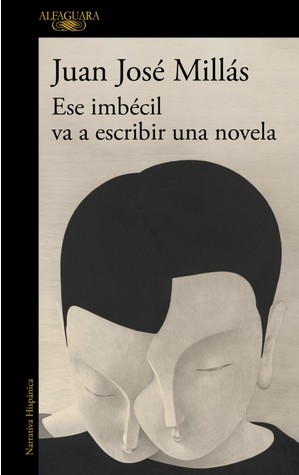 ESE IMBÉCIL VA A ESCRIBIR UNA NOVELA. JUAN JOSÉ MILLÁS
